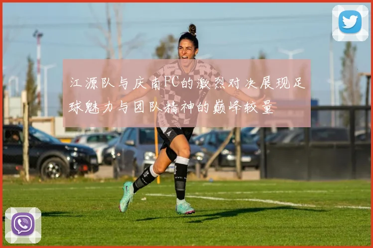 江源队与庆南FC的激烈对决展现足球魅力与团队精神的巅峰较量
