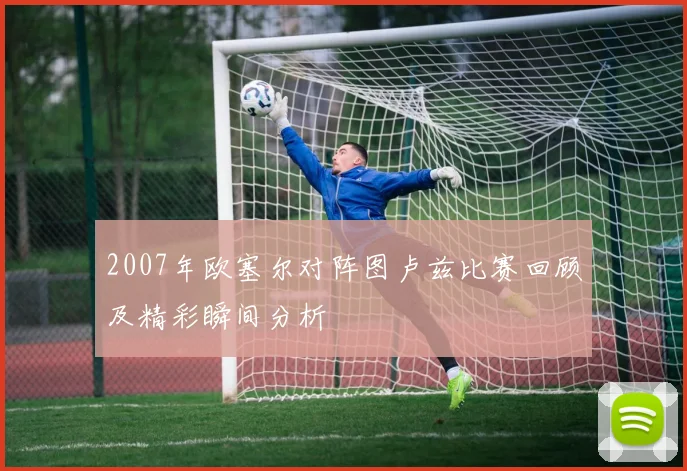 2007年欧塞尔对阵图卢兹比赛回顾及精彩瞬间分析