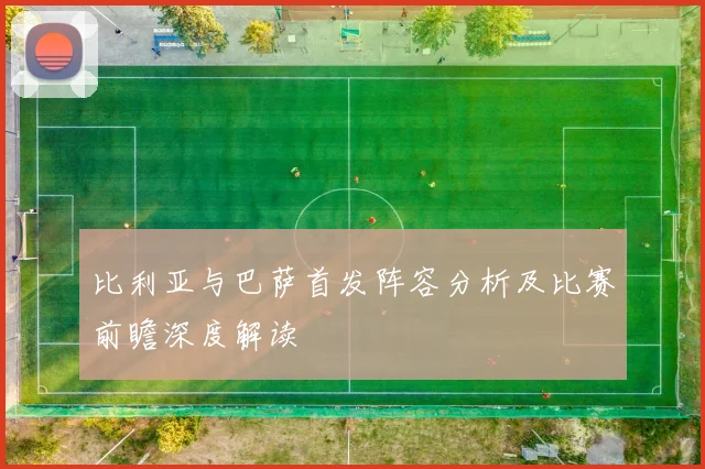 比利亚与巴萨首发阵容分析及比赛前瞻深度解读